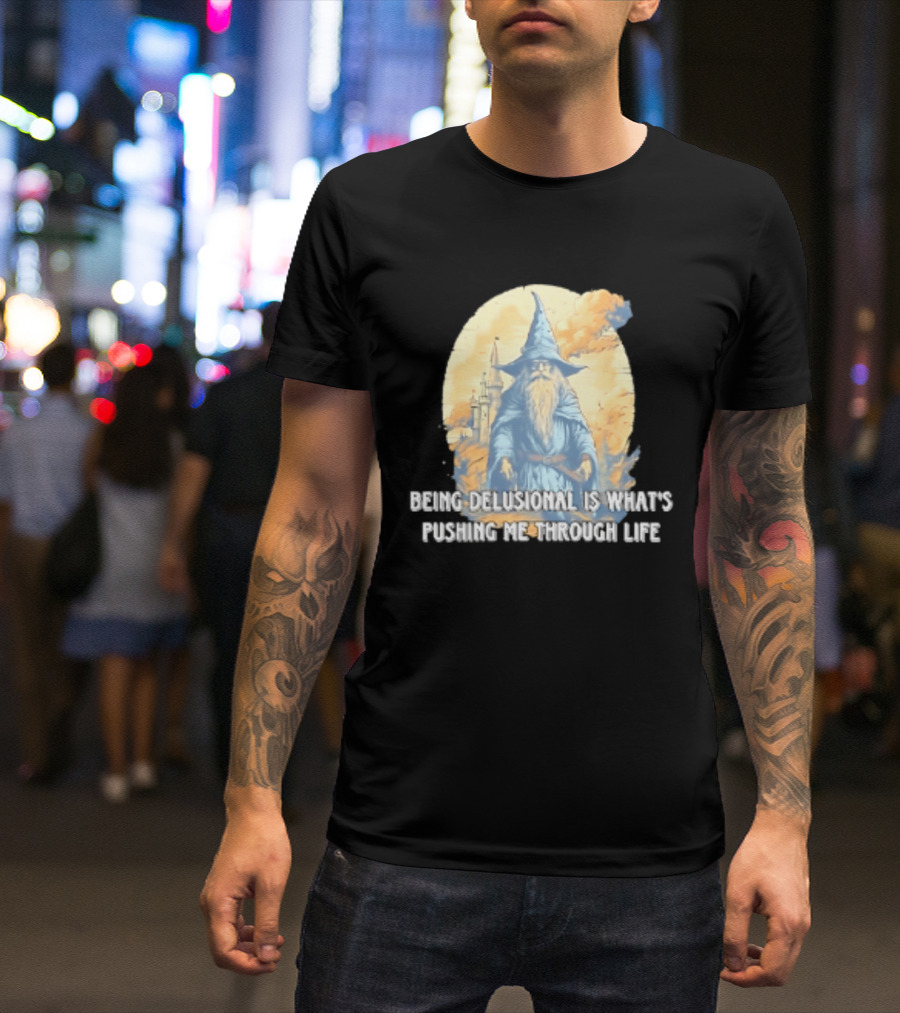 Being Delusional Is What Is Pushing Me Through Life Wizard Fantasy Magic T-Shirt