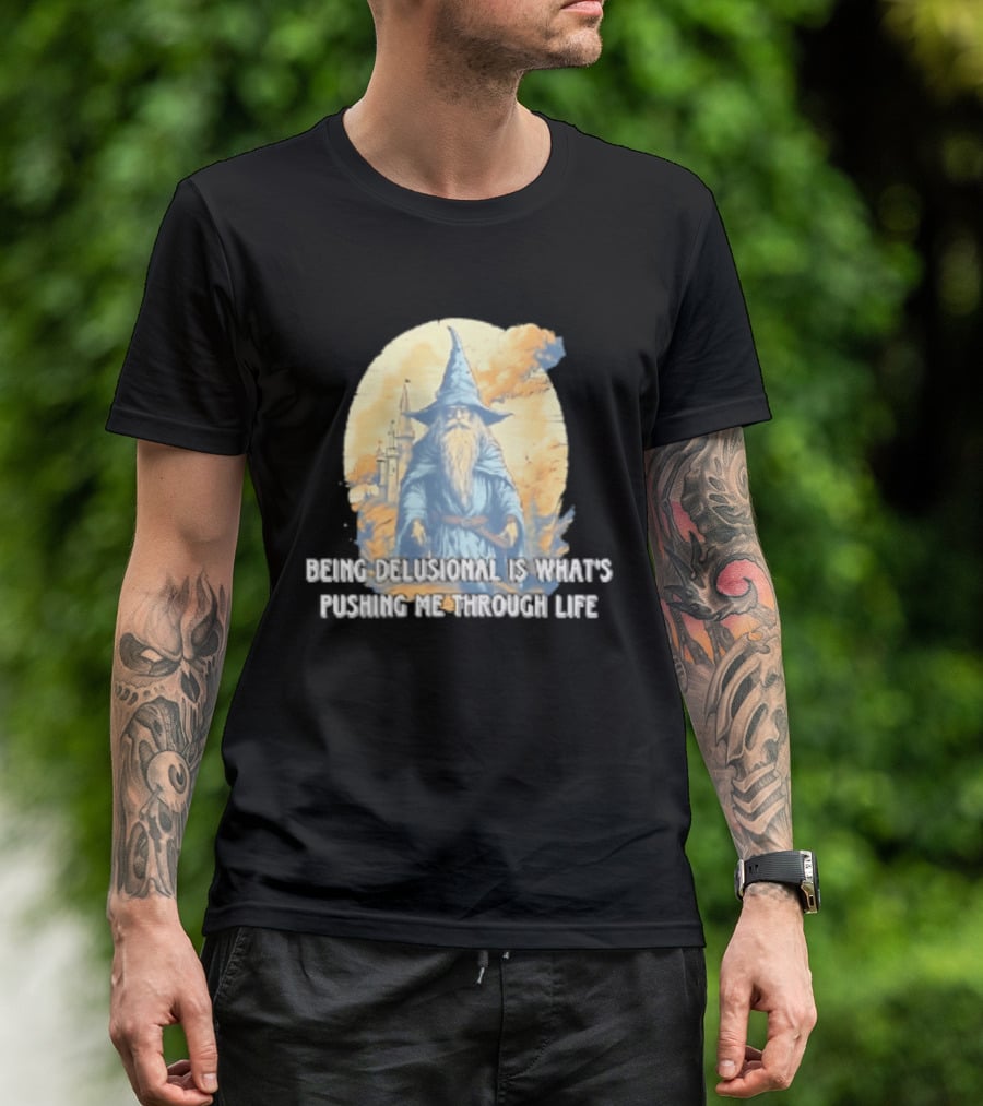 Being Delusional Is What Is Pushing Me Through Life Wizard Fantasy Magic T-Shirt