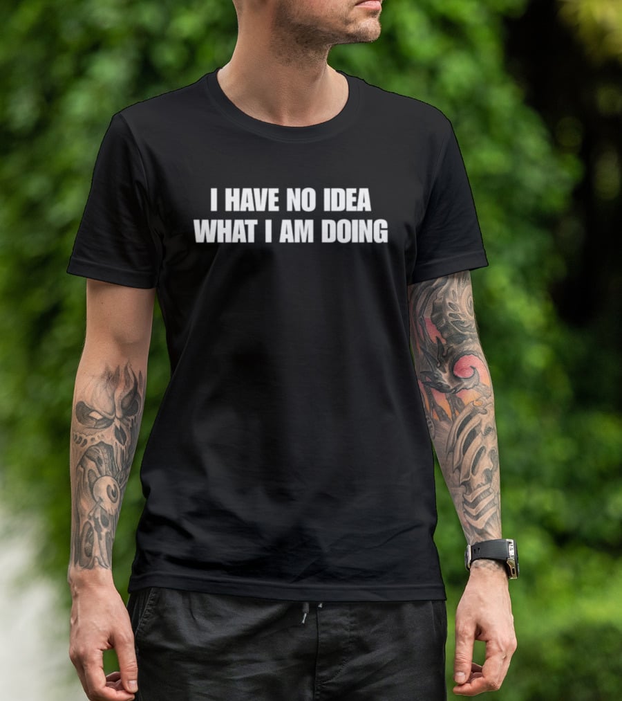 I Have No Idea What I Am Doing Phrase Recognizable Humor T-Shirt