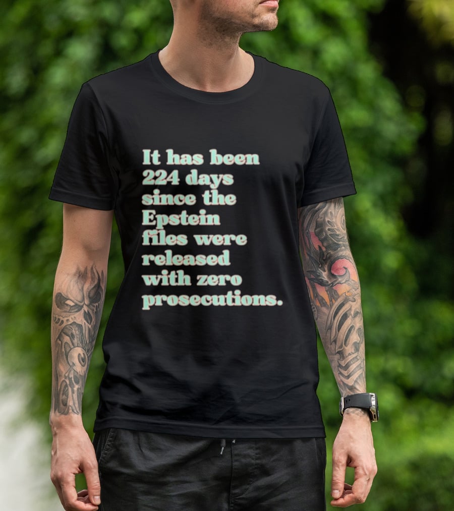 It Has Been 224 Days Since The Epstein Files Were Released With Zero Prosecutions T-Shirt