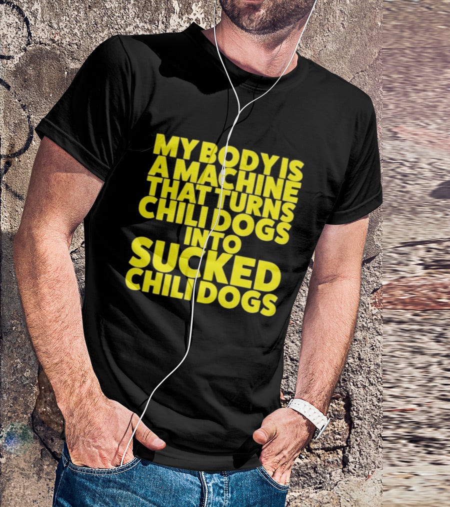 My Body Is A Machine That Turns Chili Dogs Into Sucked Chili Dogs T-Shirt