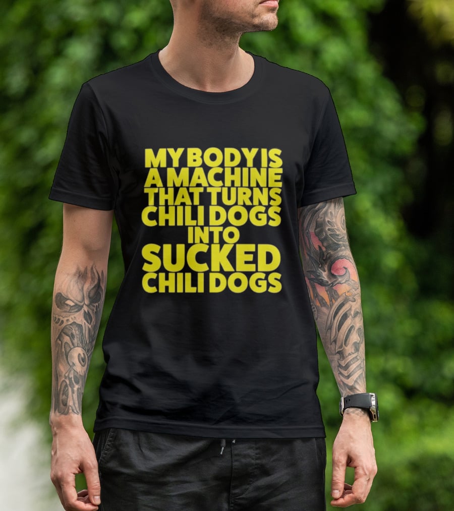 My Body Is A Machine That Turns Chili Dogs Into Sucked Chili Dogs T-Shirt