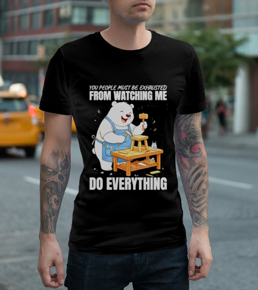 You People Must Be Exhausted From Ing Me Do Everything Polar Bear Carpenter T-Shirt
