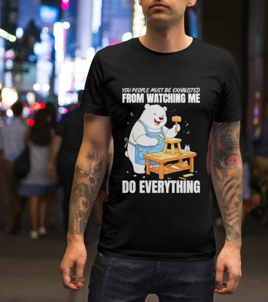 You People Must Be Exhausted From Ing Me Do Everything Polar Bear Carpenter T-Shirt