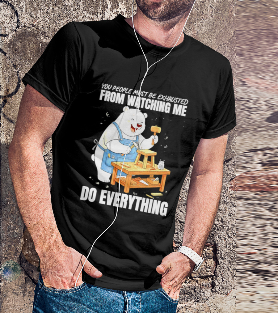 You People Must Be Exhausted From Ing Me Do Everything Polar Bear Carpenter T-Shirt