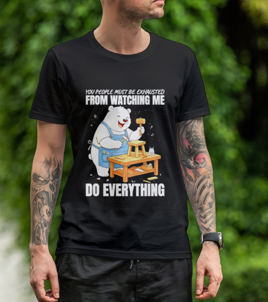 You People Must Be Exhausted From Ing Me Do Everything Polar Bear Carpenter T-Shirt