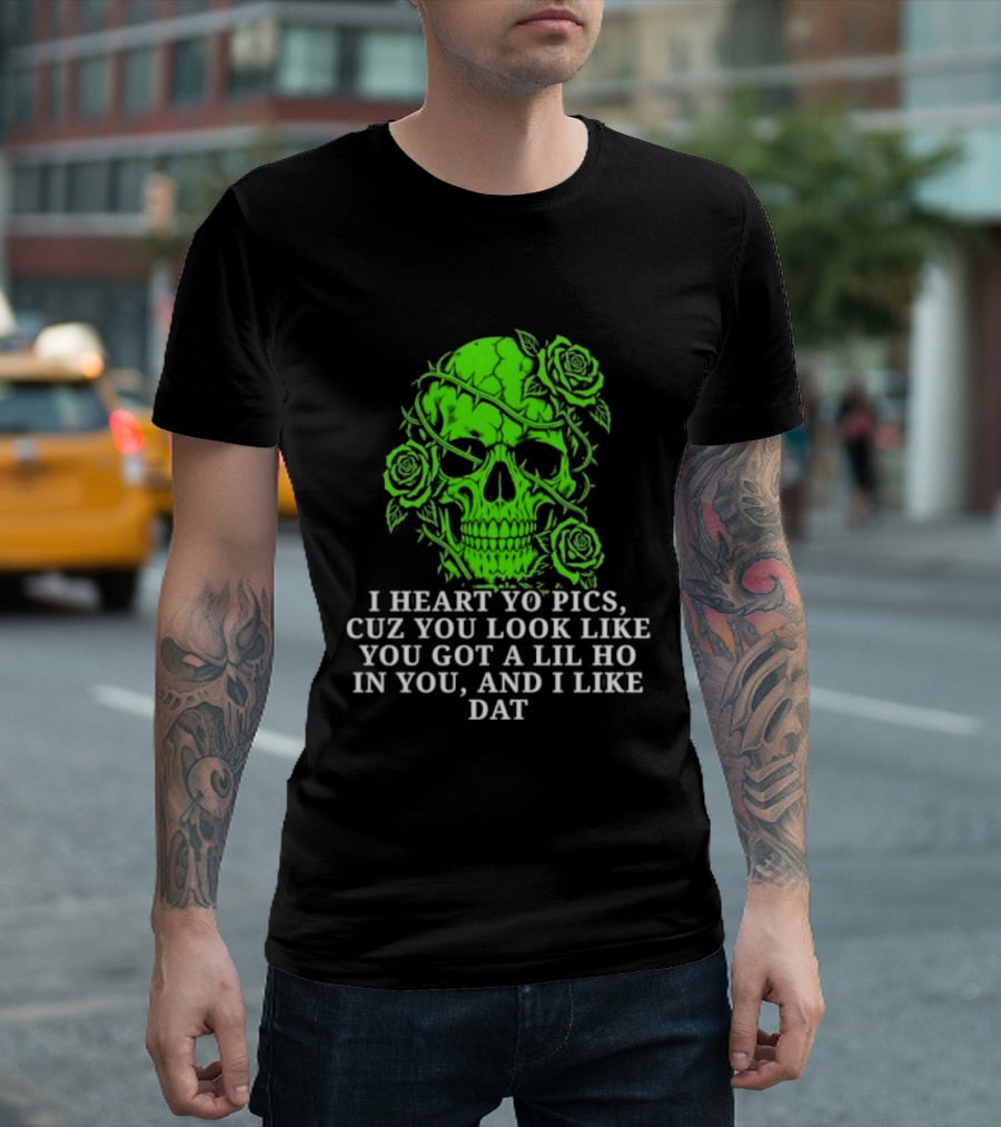 Skull I Heart Yo Pics Cuz You Look Like You Got A Lil Ho In You And I Like Dat T-Shirt