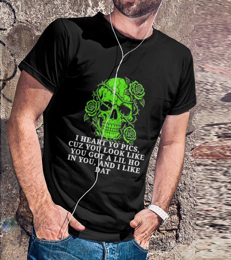 Skull I Heart Yo Pics Cuz You Look Like You Got A Lil Ho In You And I Like Dat T-Shirt