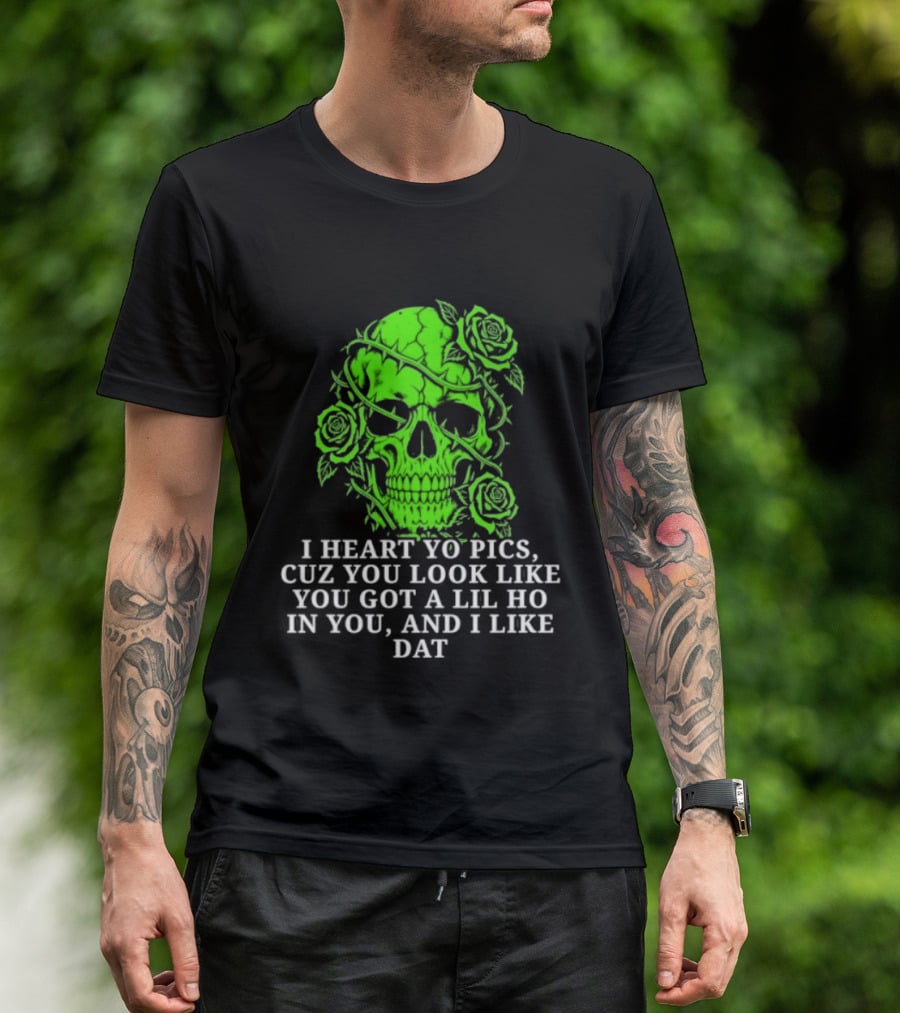 Skull I Heart Yo Pics Cuz You Look Like You Got A Lil Ho In You And I Like Dat T-Shirt