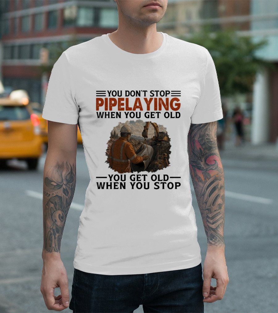 You Don't Stop Pipelaying When You Get Old You Get Old When You Stop Pipelayer Worker Heavy Machinery And Construction Worker T-Shirt