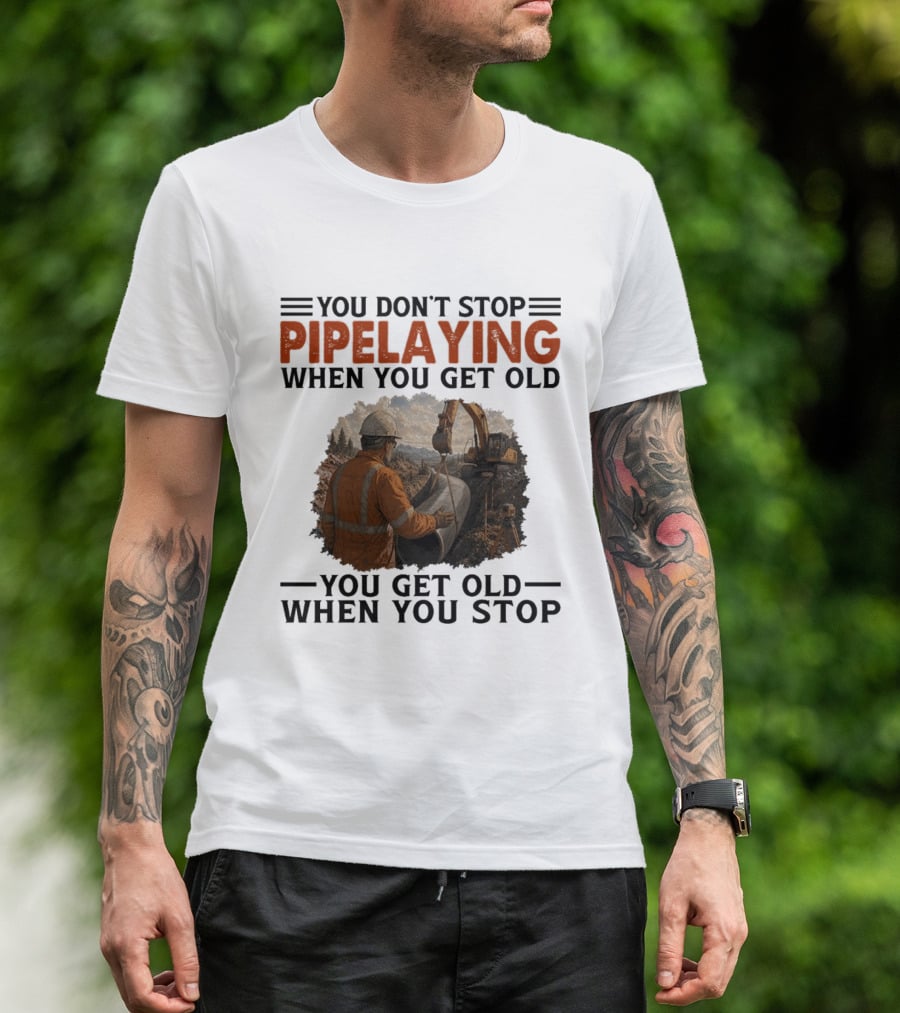 You Don't Stop Pipelaying When You Get Old You Get Old When You Stop Pipelayer Worker Heavy Machinery And Construction Worker T-Shirt