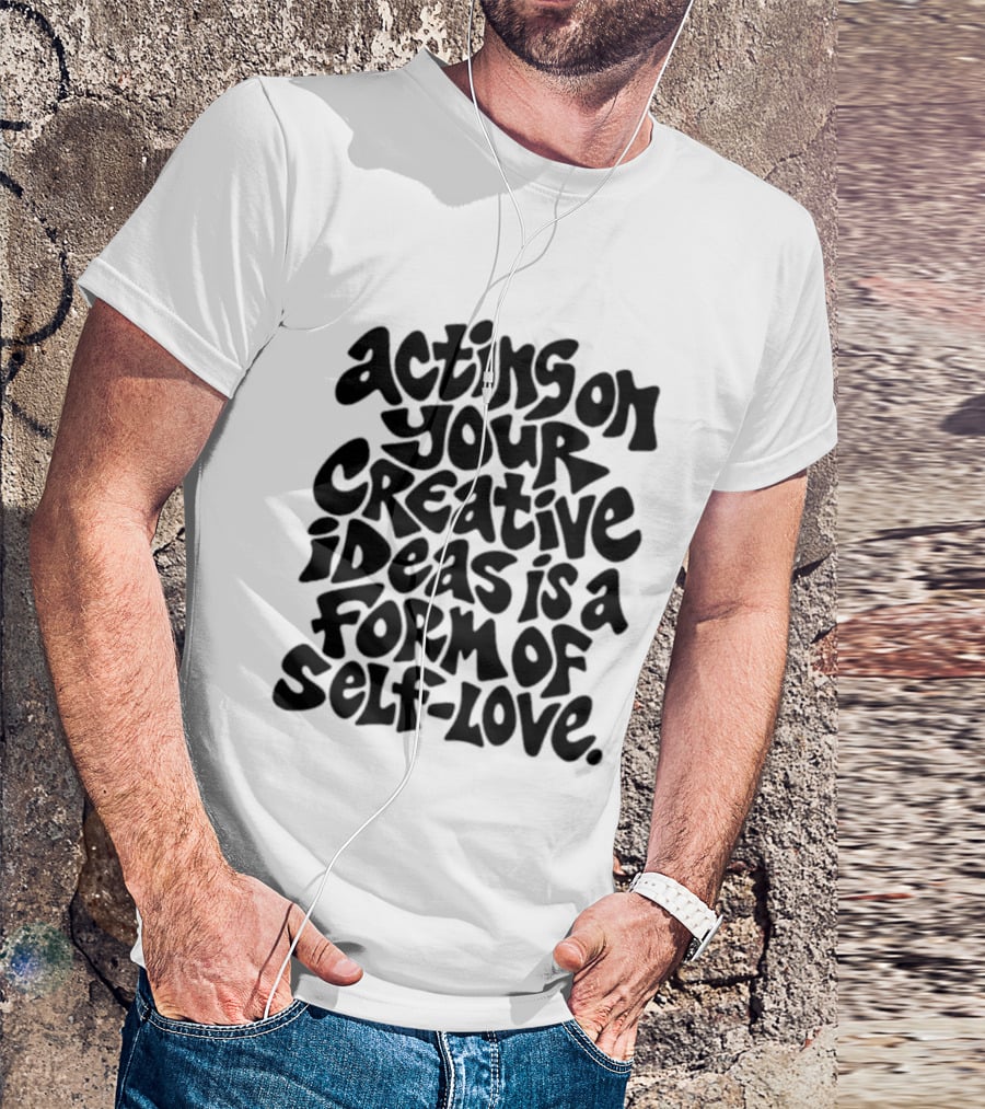 Acting On Your Creative Ideas Is A Form Of Self Love T-Shirt