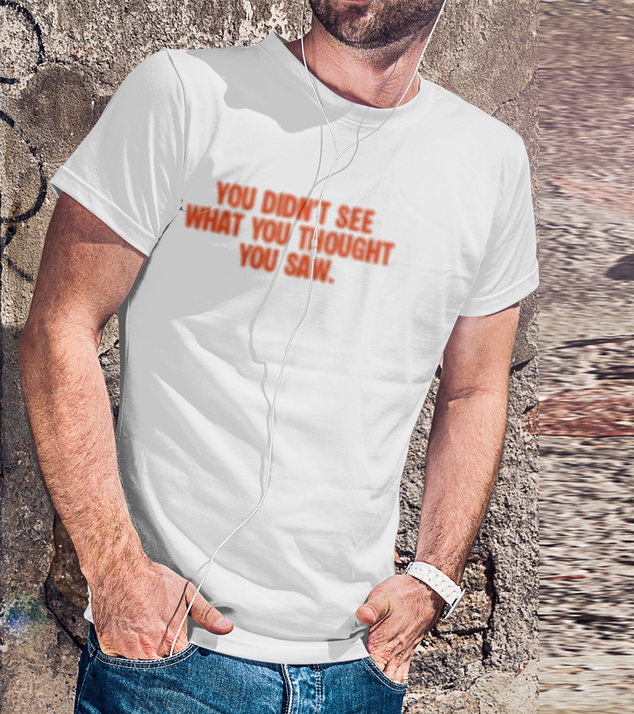 Dartz Store Dartz Legal You Didn't See What You Thought You Saw T-Shirt