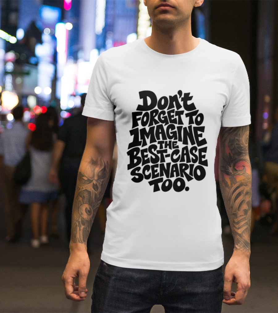 Don't Forget To Imagine The Best Case Scenario Too Motivational Reminder T-Shirt
