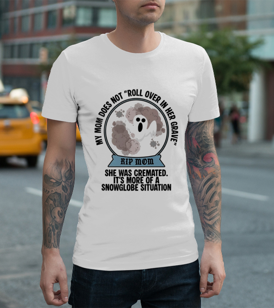 RIP Mom My Mom Does Not Roll Over In Her Grave She Was Cremated Snowglobe Situation T-Shirt