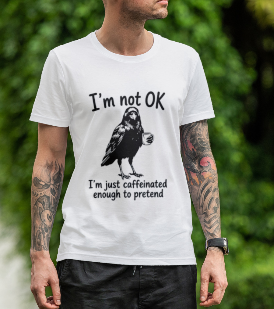 I'm Not OK Raven I'm Just Caffeinated Enough To Pretend T-Shirt