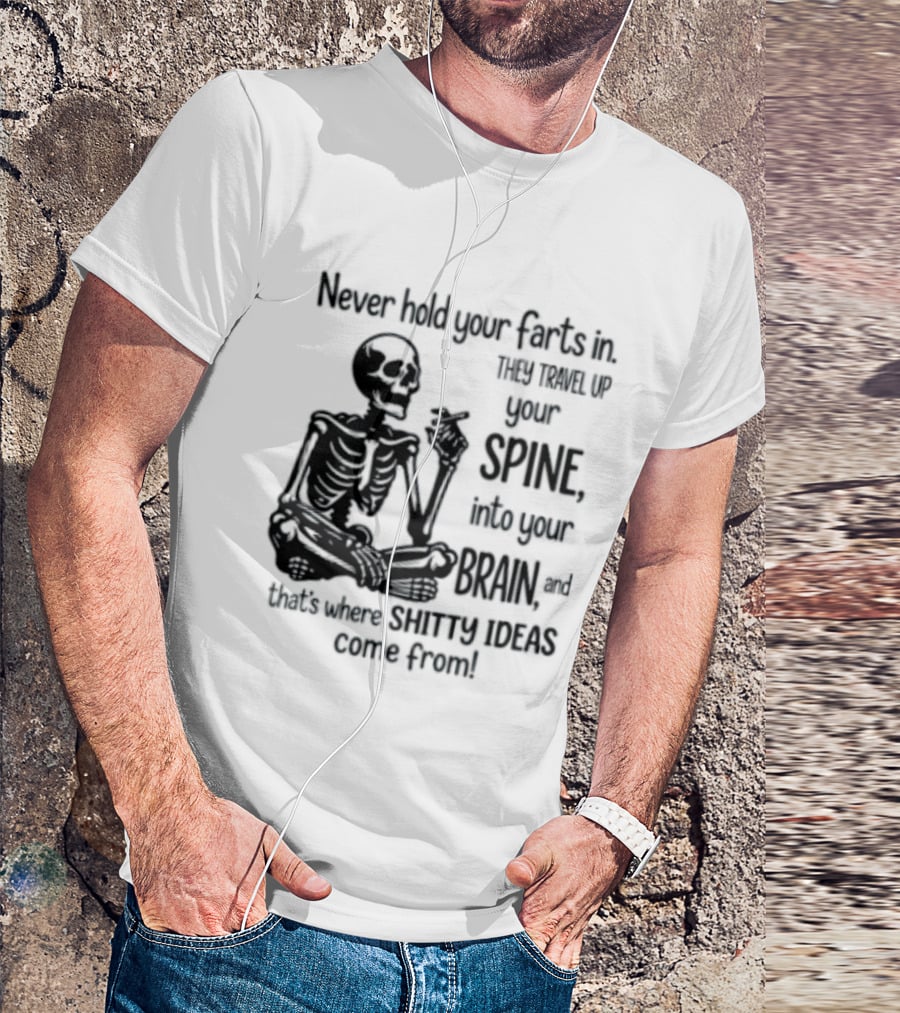 Never Hold Your Farts In They Travel Up Your Spine Into Your Brain And That's Where Shitty Ideas Come From T-Shirt