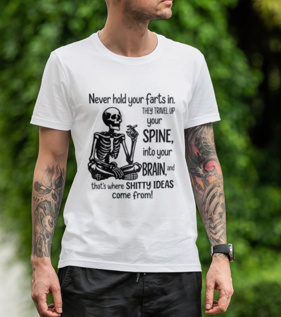 Never Hold Your Farts In They Travel Up Your Spine Into Your Brain And That's Where Shitty Ideas Come From T-Shirt