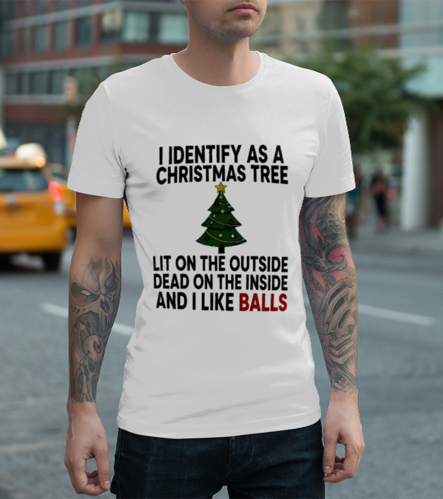 I Identify As A Christmas Tree Lit On The Outside Dead On The Inside And I Like Balls T-Shirt