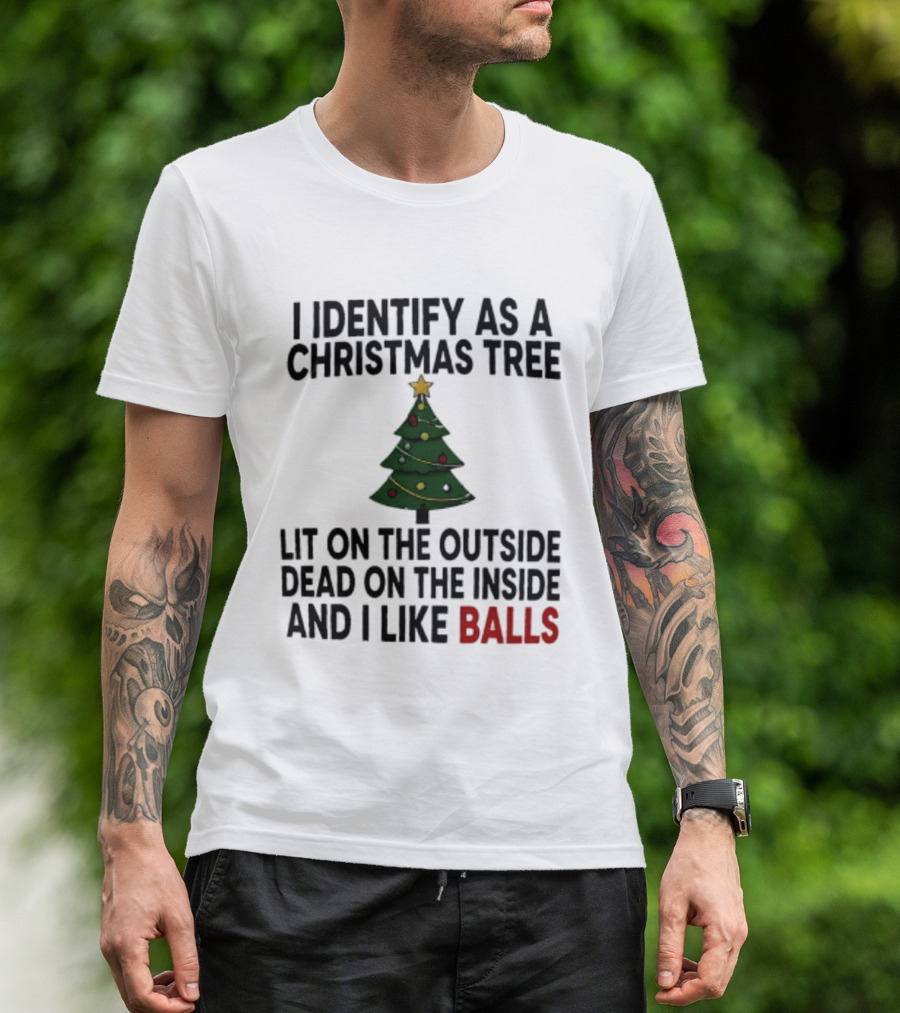 I Identify As A Christmas Tree Lit On The Outside Dead On The Inside And I Like Balls T-Shirt