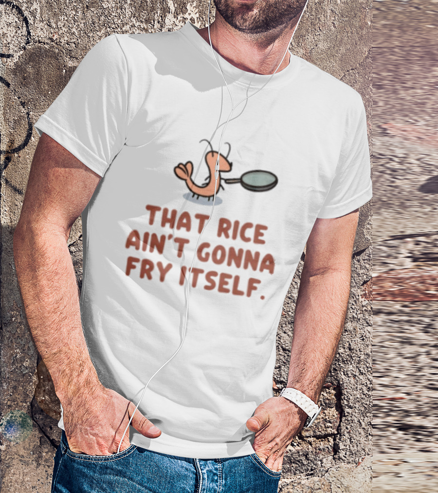 That Rice Ain't Gonna Fry Itself Shrimp With Pan T-Shirt