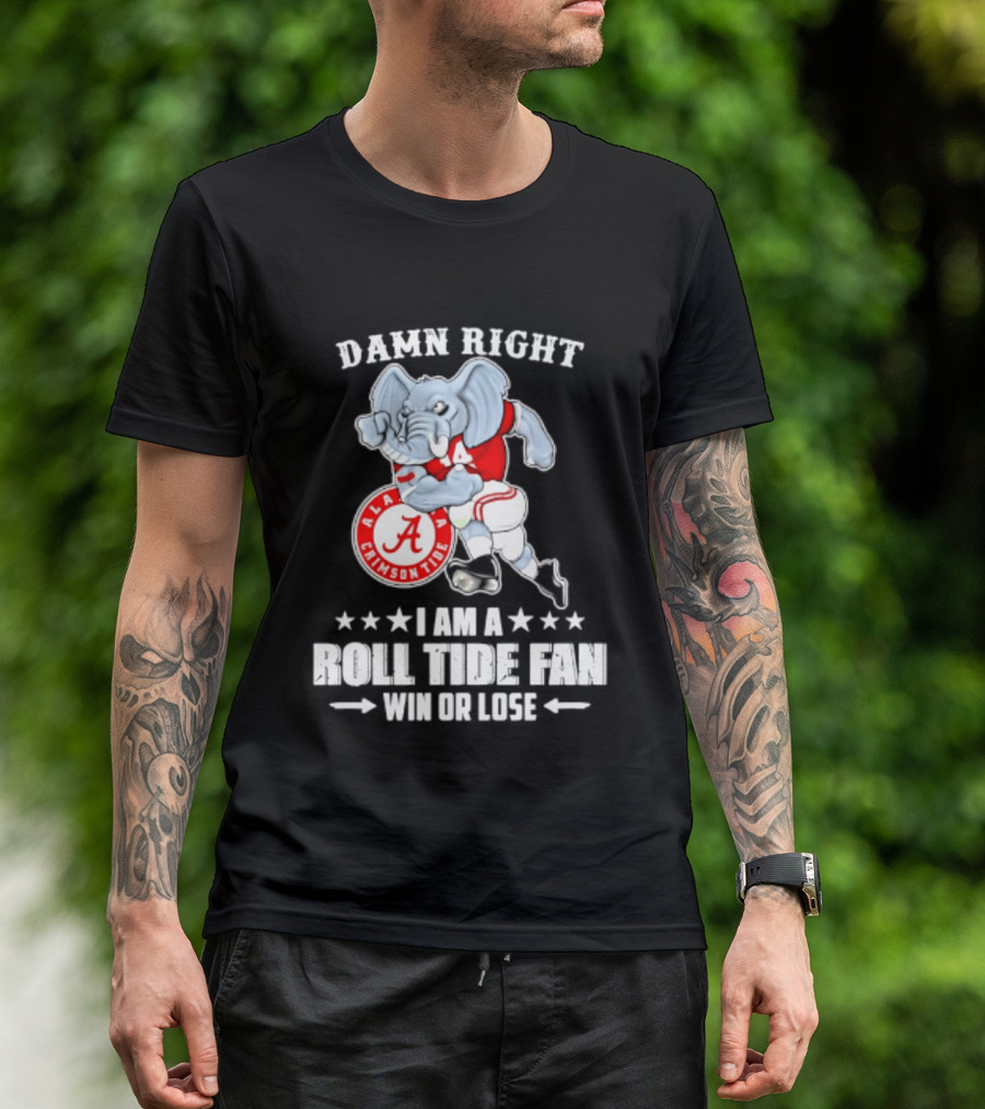 Damn Right I Am A Roll Tide Fan Win Or Lose Alabama Crimson Tide T-Shirt