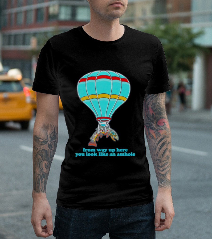 From Way Up Here You Look Like An Asshole Fish Parachute Hot Air Balloon T-Shirt