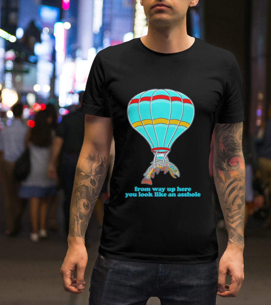 From Way Up Here You Look Like An Asshole Fish Parachute Hot Air Balloon T-Shirt