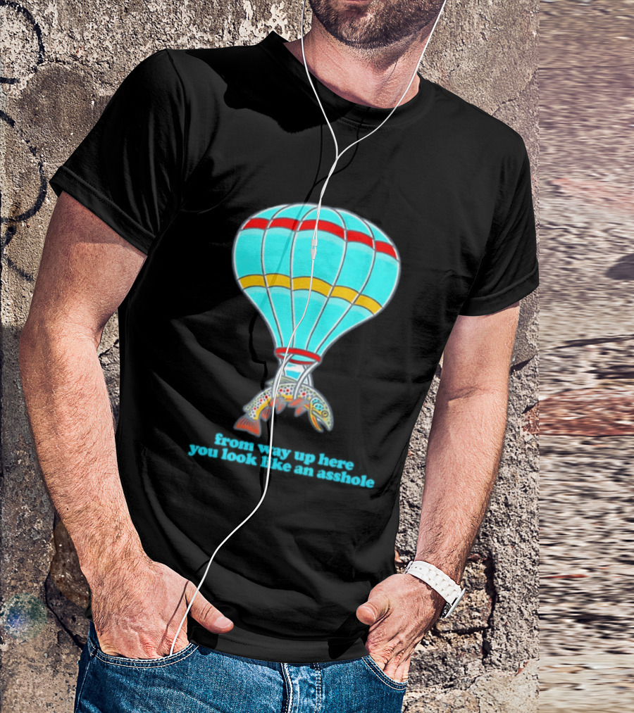From Way Up Here You Look Like An Asshole Fish Parachute Hot Air Balloon T-Shirt