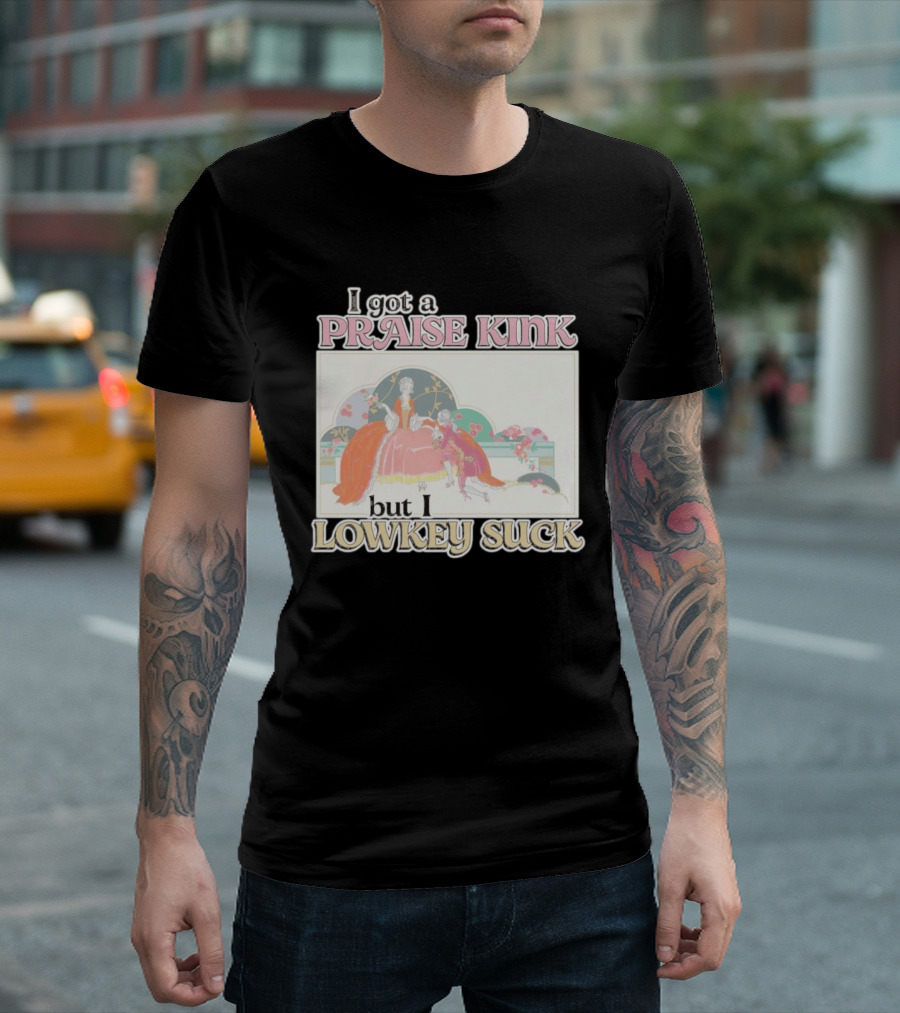 I Got A Praise Kink But I Lowkey Suck T-Shirt