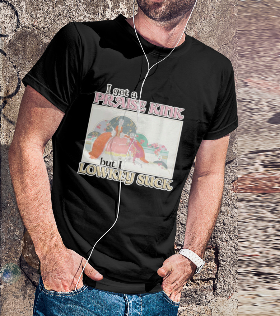 I Got A Praise Kink But I Lowkey Suck T-Shirt