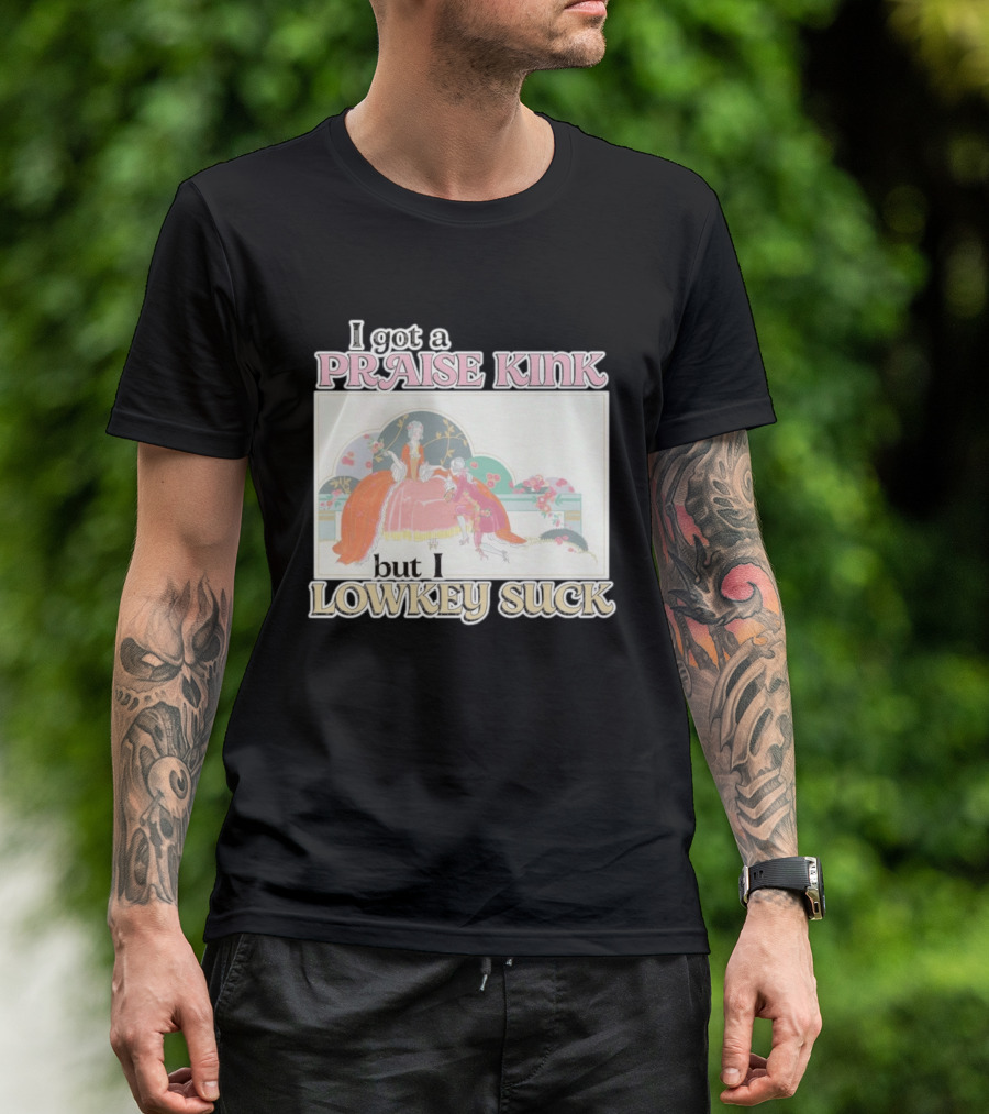 I Got A Praise Kink But I Lowkey Suck T-Shirt