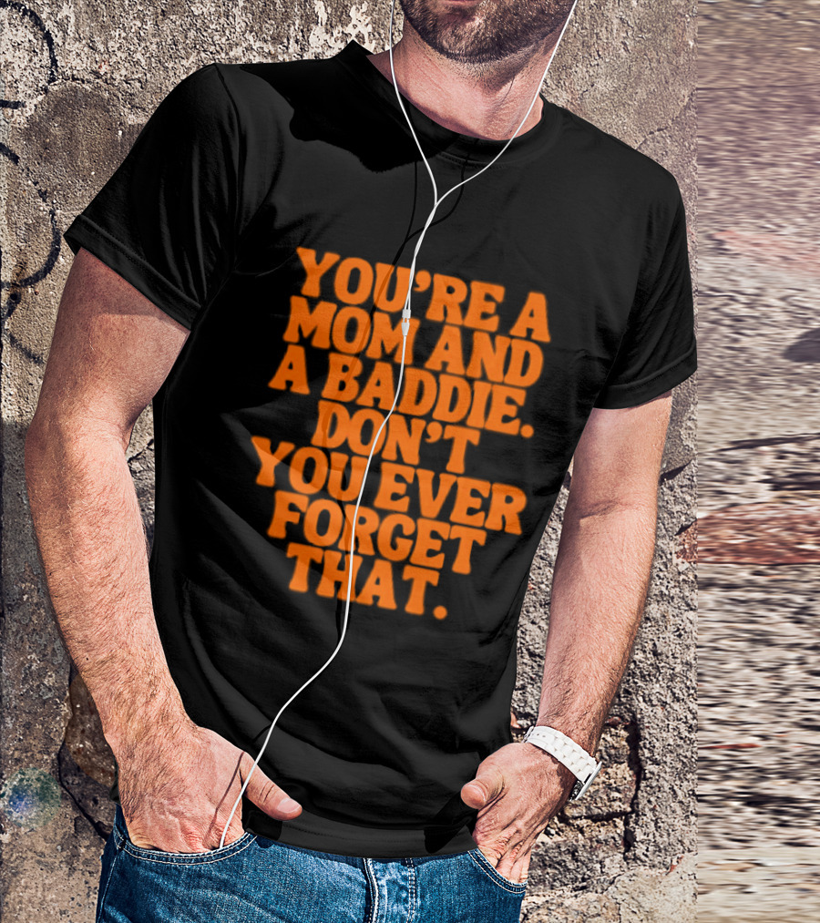 You're A Mom And A Baddie Don't You Ever Forget That Empowering Message T-Shirt
