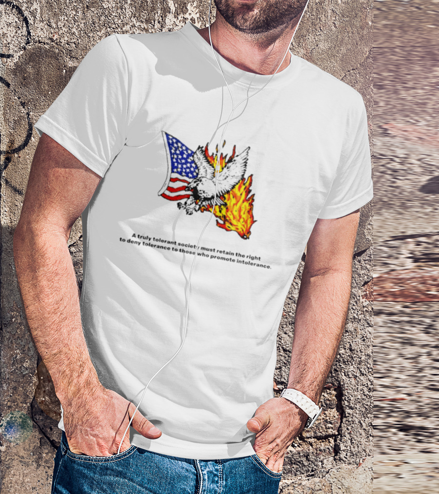 A Truly Tolerant Society Must Retain The Right To Deny To Those Who Promote Intolerance Eagle Flag Fire T-Shirt