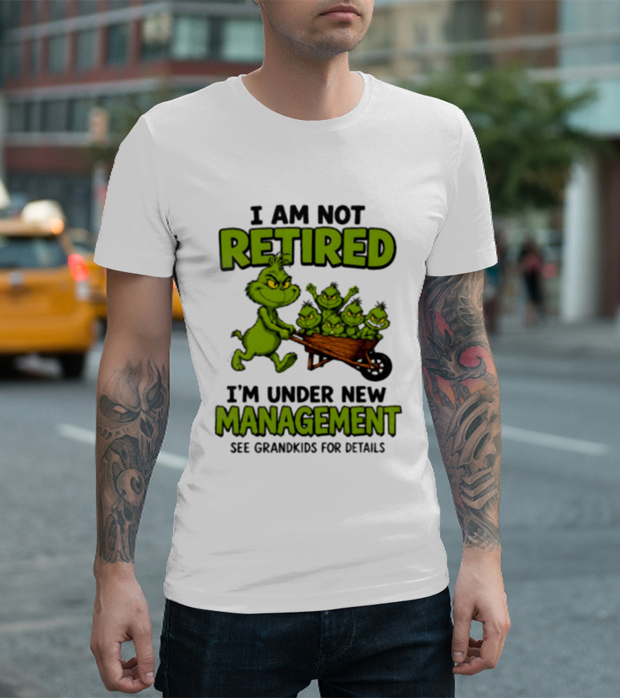 Grinch I Am Not Retired I'm Under New Management See Grandkids For Details T-Shirt