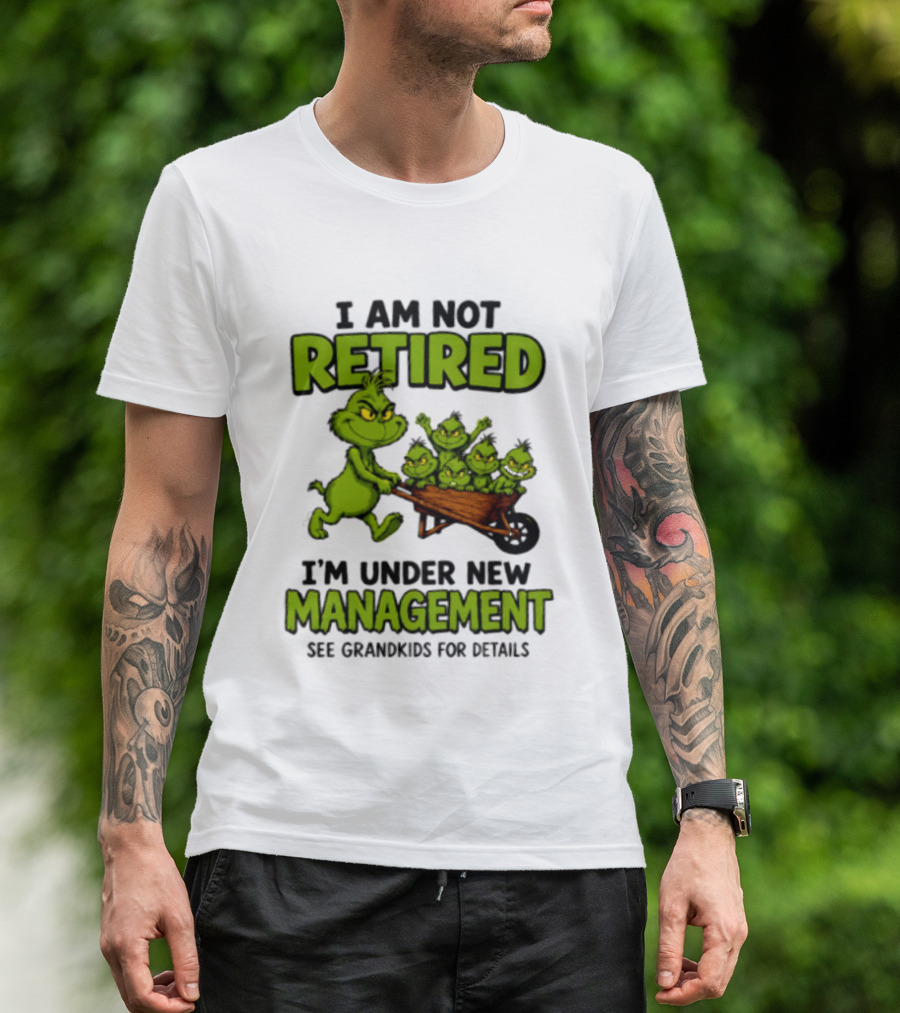 Grinch I Am Not Retired I'm Under New Management See Grandkids For Details T-Shirt