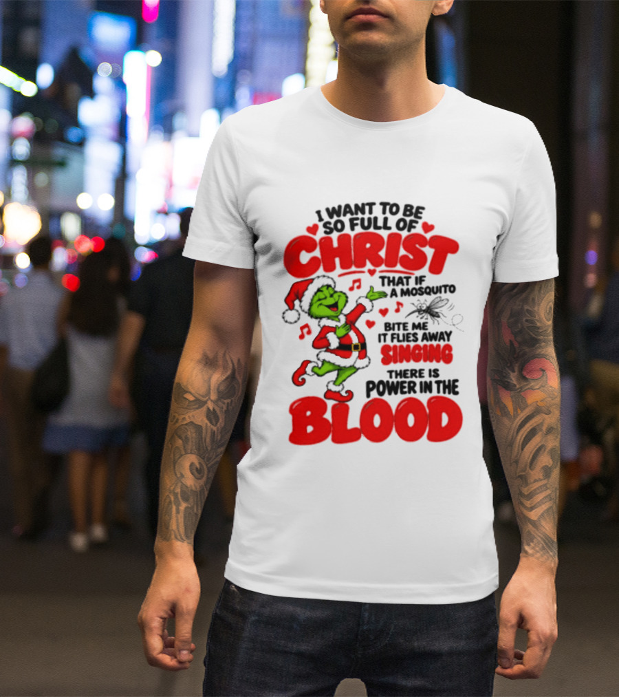 Grinch I Want To Be So Full Of Christ Mosquito Flies Away Singing Power In The Blood T-Shirt
