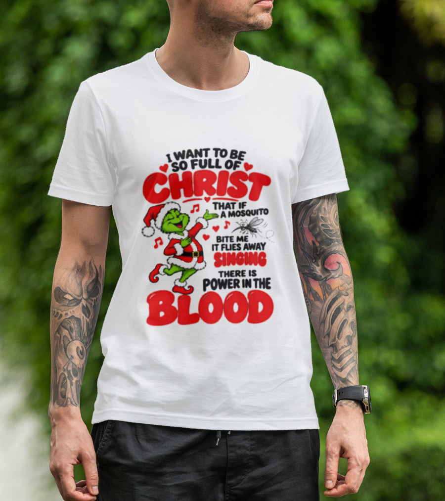 Grinch I Want To Be So Full Of Christ Mosquito Flies Away Singing Power In The Blood T-Shirt