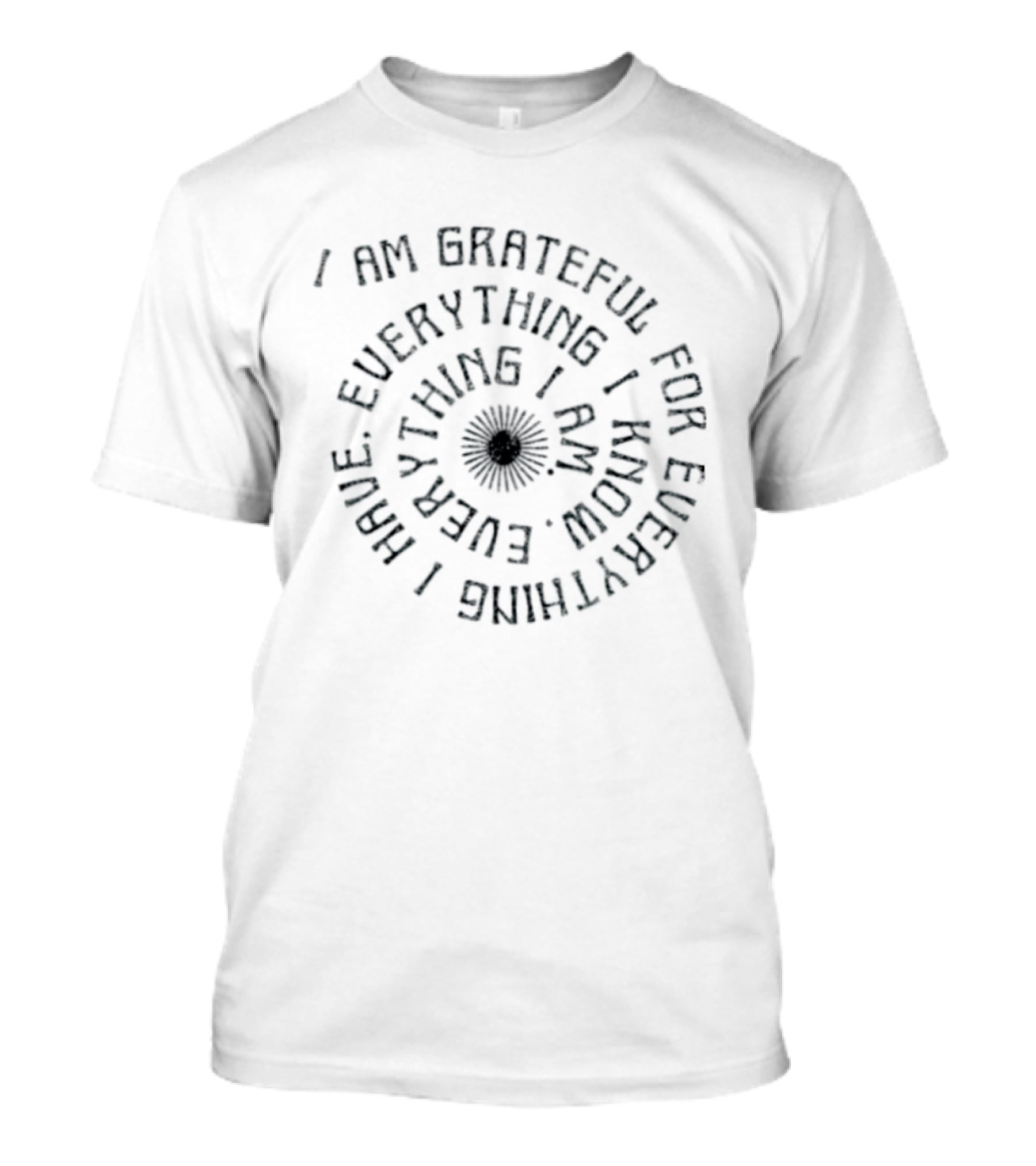 I Am Grateful For Everything I Have Everything I Know Everything I Am Spiral Text Design With Floral Center T-Shirt