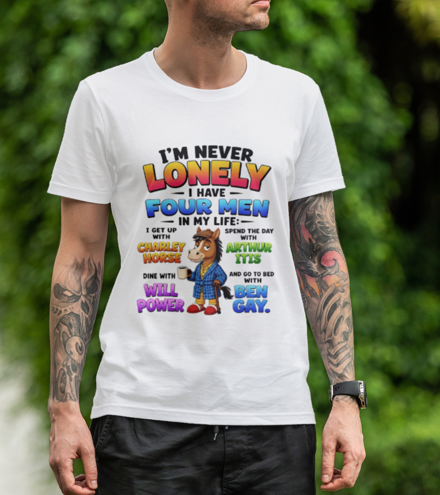 I'm Never Lonely I Have Four Men Charley Horse Arthur Itis Will Power Ben Gay T-Shirt