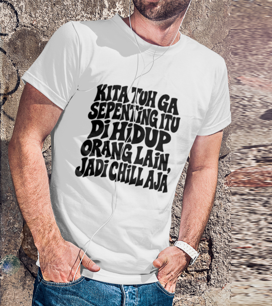 Kita Tuh Ga Sepenting Itu Di Hidup Orang Lain Jadi Chill Aja T-Shirt