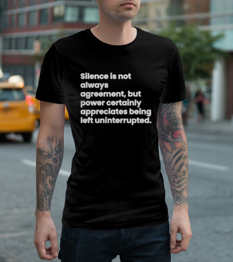 Silence Is Not Always Agreement Power Certainly Appreciates Being Left Uninterrupted T-Shirt