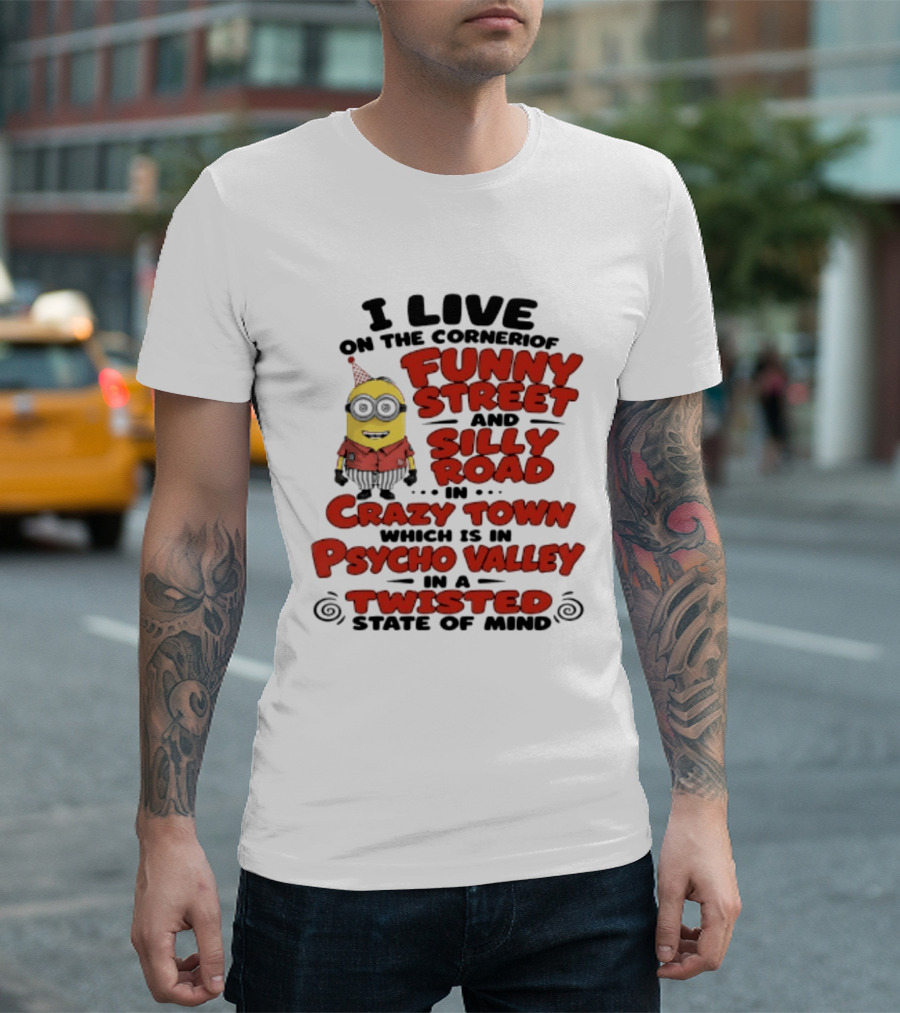 Minions I Live On The Corner Of Funny Street And Silly Road In Crazy Town Psycho Valley Twisted State Of Mind T-Shirt
