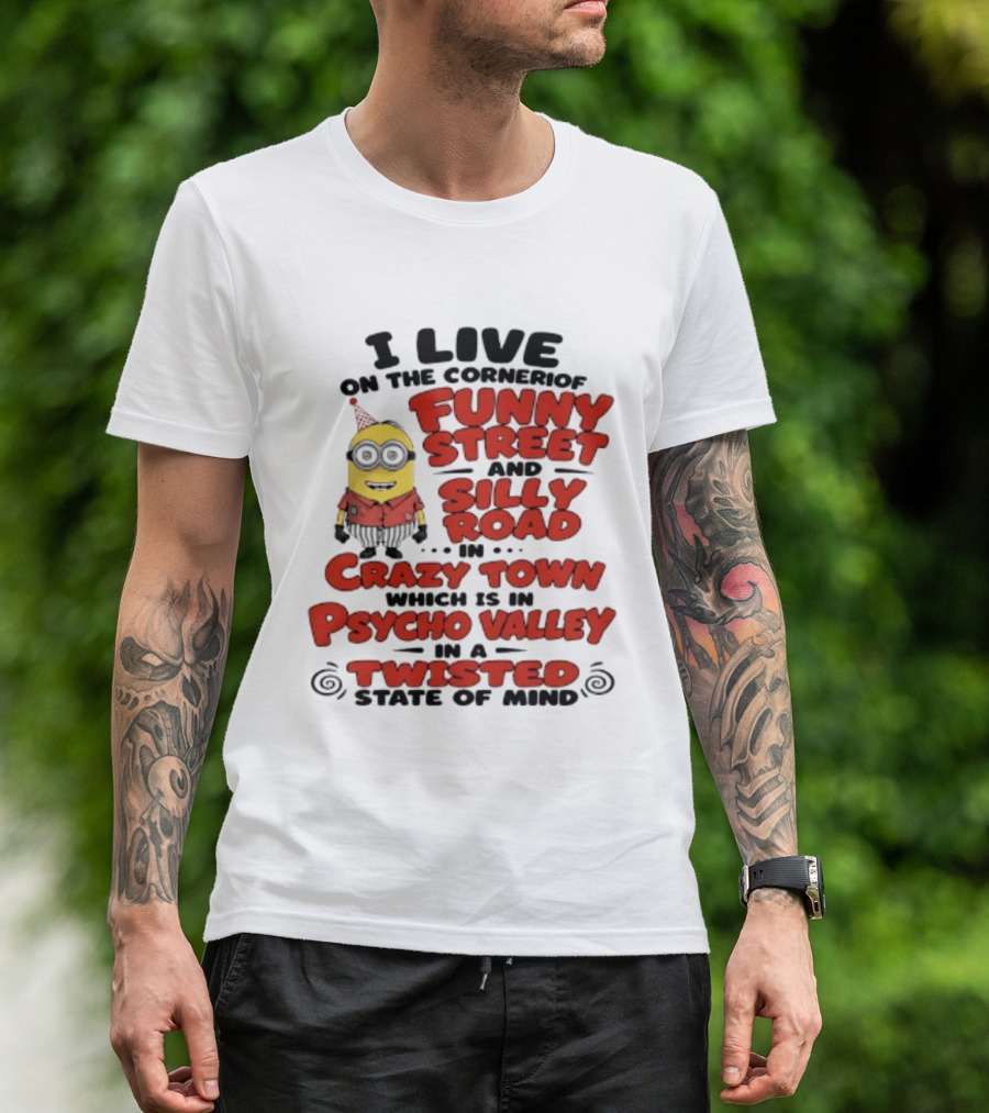 Minions I Live On The Corner Of Funny Street And Silly Road In Crazy Town Psycho Valley Twisted State Of Mind T-Shirt