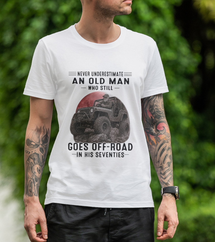 Never Underestimate An Old Man Goes Off Road In His Seventies Jeep Adventure T-Shirt