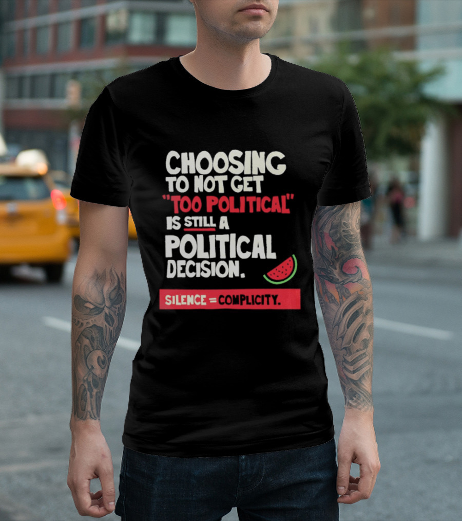 Choosing To Not Get Too Political Is Still A Political Decision Silence Equals Complicity Watermelon Slice T-Shirt