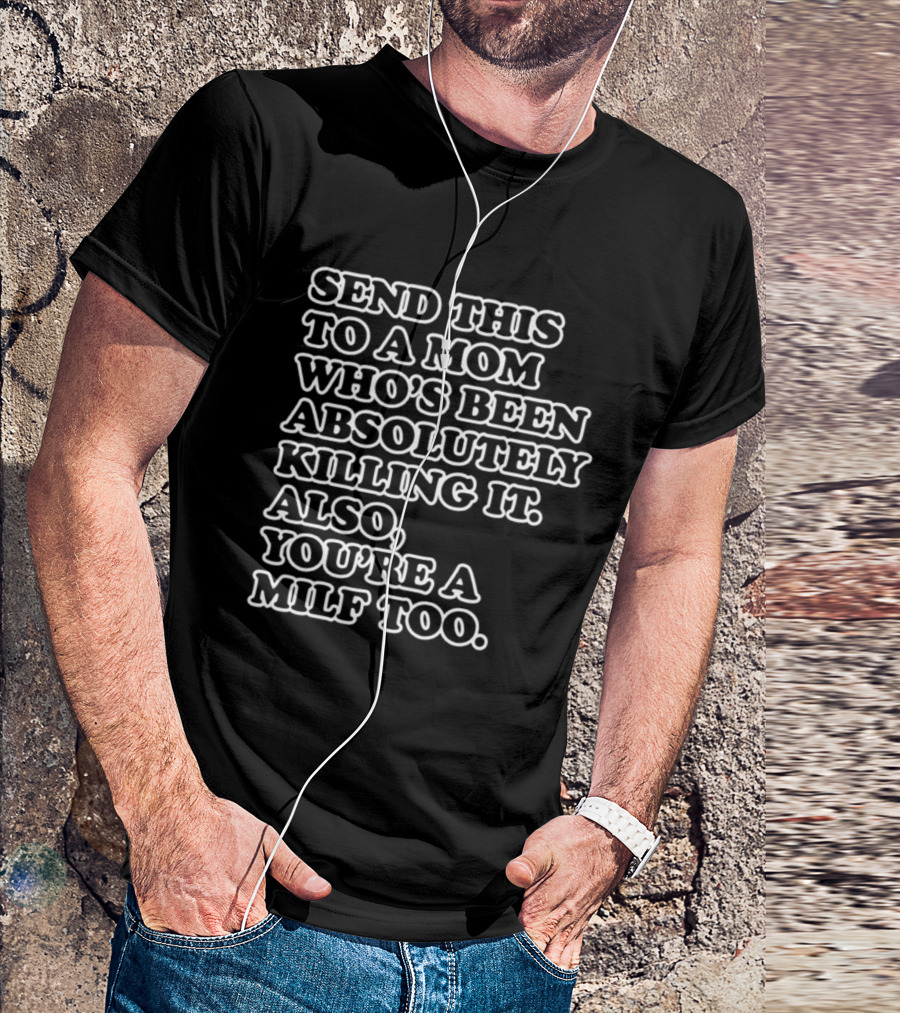 Send This To A Mom Who's Been Absolutely Killing It Also You're A Milf Too T-Shirt