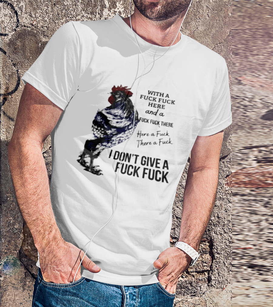 With A Fuck Fuck Here And A Fuck Fuck There I Don't Give A Fuck Fuck Rooster T-Shirt