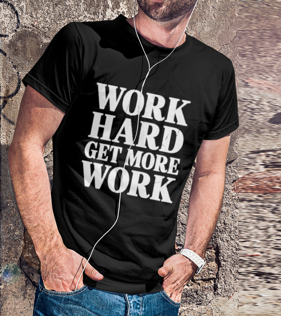 Work Hard Get More Work Motivational Phrase T-Shirt