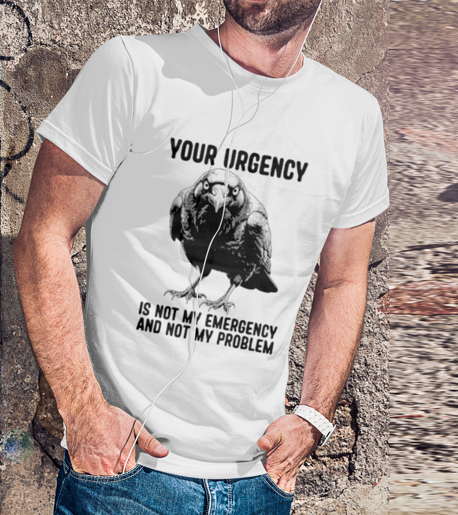 Your Urgency Is Not My Emergency And Not My Problem Crow T-Shirt